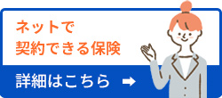 ネットで契約できる保険。詳細はこちら